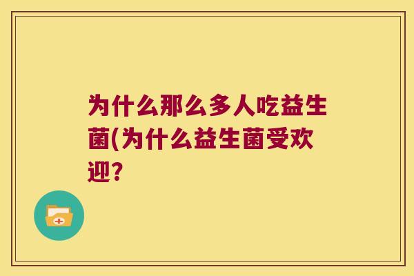 为什么那么多人吃益生菌(为什么益生菌受欢迎？