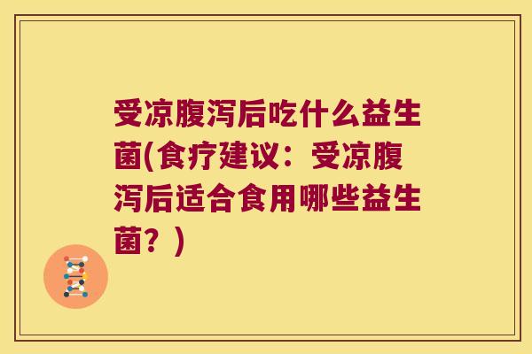 受凉后吃什么益生菌(食疗建议：受凉后适合食用哪些益生菌？)