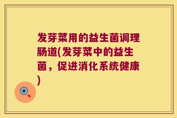 发芽菜用的益生菌调理肠道(发芽菜中的益生菌，促进消化系统健康)