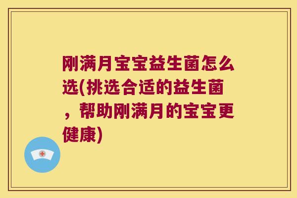 刚满月宝宝益生菌怎么选(挑选合适的益生菌，帮助刚满月的宝宝更健康)