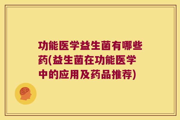 功能医学益生菌有哪些药(益生菌在功能医学中的应用及药品推荐)