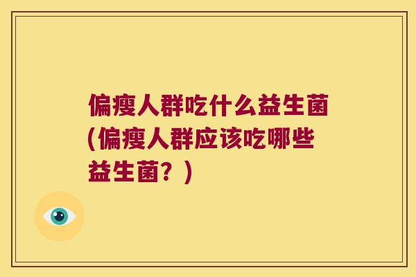 偏瘦人群吃什么益生菌(偏瘦人群应该吃哪些益生菌？)
