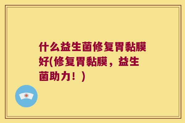 什么益生菌修复胃黏膜好(修复胃黏膜，益生菌助力！)