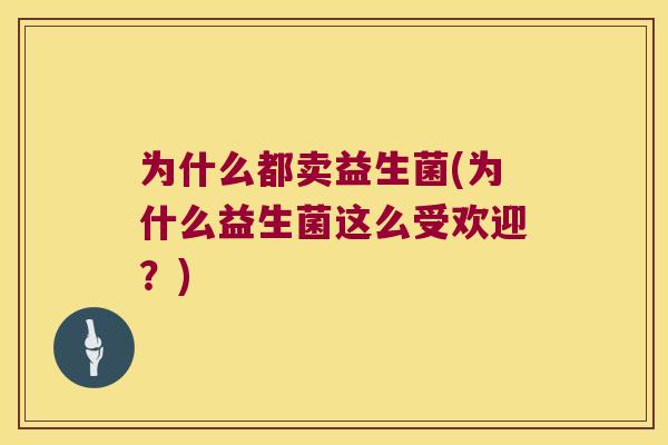 为什么都卖益生菌(为什么益生菌这么受欢迎？)