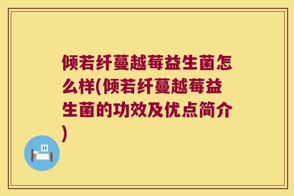 倾若纤蔓越莓益生菌怎么样(倾若纤蔓越莓益生菌的功效及优点简介)