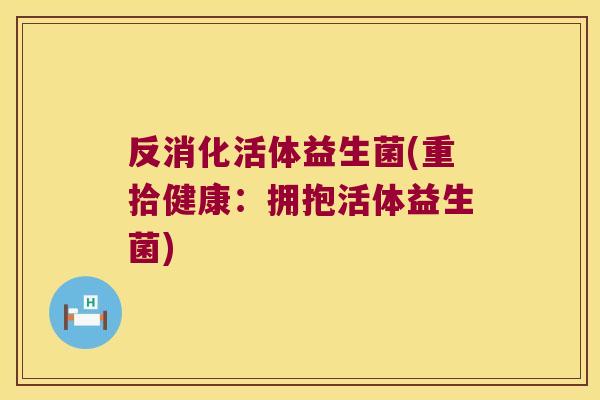 反消化活体益生菌(重拾健康:拥抱活体益生菌) 反消化活体益生菌(重拾健康:拥抱活体益生菌)