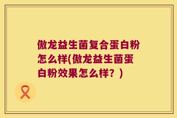 傲龙益生菌复合蛋白粉怎么样(傲龙益生菌蛋白粉效果怎么样？)