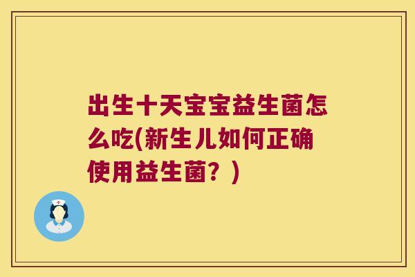 出生十天宝宝益生菌怎么吃(新生儿如何正确使用益生菌？)