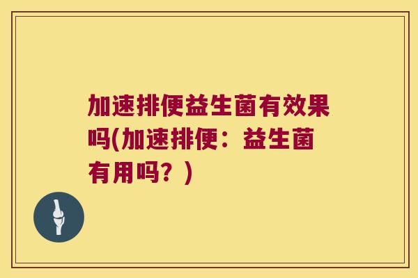 加速排便益生菌有效果吗(加速排便：益生菌有用吗？)