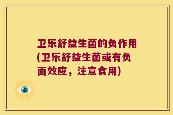 卫乐舒益生菌的负作用(卫乐舒益生菌或有负面效应，注意食用)