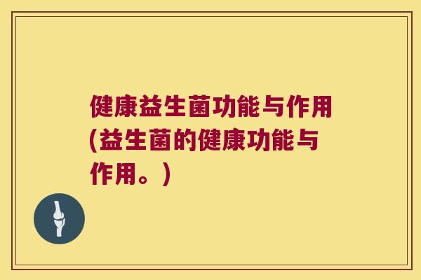 健康益生菌功能与作用(益生菌的健康功能与作用。)