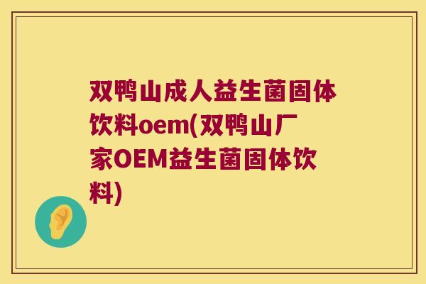 双鸭山成人益生菌固体饮料oem(双鸭山厂家OEM益生菌固体饮料)