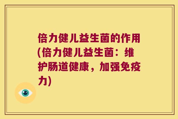 倍力健儿益生菌的作用(倍力健儿益生菌：维护肠道健康，加强免疫力)