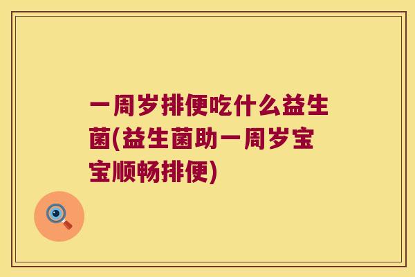 一周岁排便吃什么益生菌(益生菌助一周岁宝宝顺畅排便)