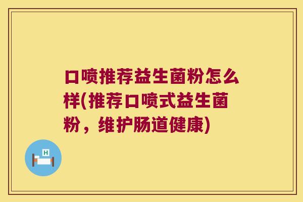 口喷推荐益生菌粉怎么样(推荐口喷式益生菌粉，维护肠道健康)