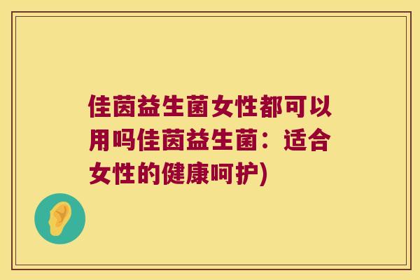 佳茵益生菌女性都可以用吗佳茵益生菌：适合女性的健康呵护)