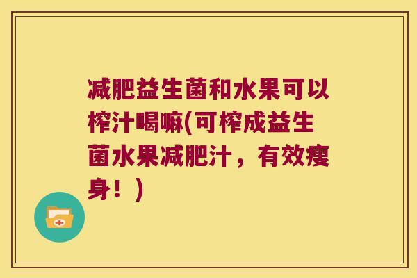 减肥益生菌和水果可以榨汁喝嘛(可榨成益生菌水果减肥汁，有效瘦身！)