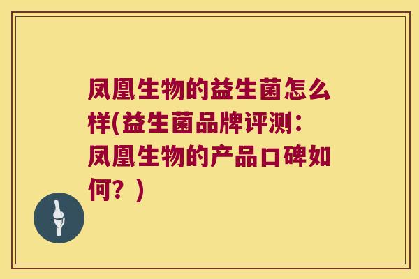 凤凰生物的益生菌怎么样(益生菌品牌评测：凤凰生物的产品口碑如何？)