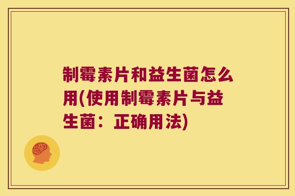 制霉素片和益生菌怎么用(使用制霉素片与益生菌：正确用法)