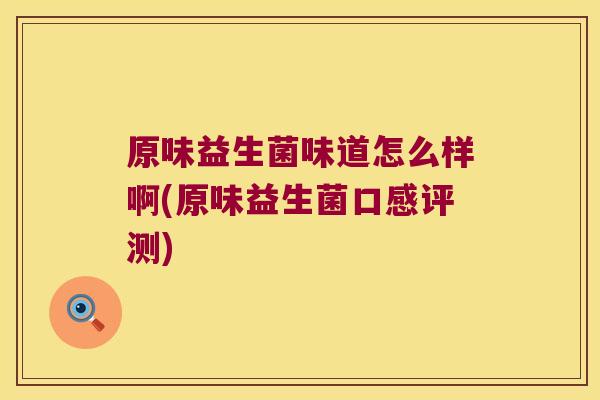 原味益生菌味道怎么样啊(原味益生菌口感评测) 原味益生菌味道怎么样啊(原味益生菌口感评测)