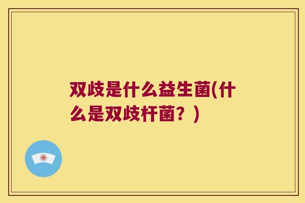 双歧是什么益生菌(什么是双歧杆菌?) 双歧是什么益生菌(什么是双歧杆菌?)