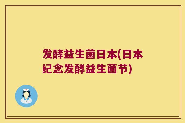 发酵益生菌日本(日本纪念发酵益生菌节)