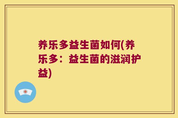养乐多益生菌如何(养乐多：益生菌的滋润护益)
