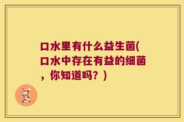 口水里有什么益生菌(口水中存在有益的细菌，你知道吗？)