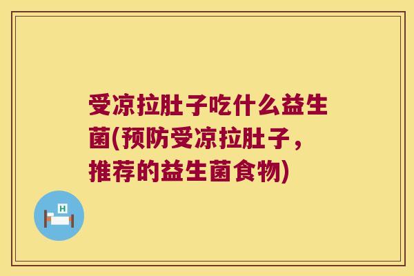 受凉拉肚子吃什么益生菌(预防受凉拉肚子，推荐的益生菌食物)