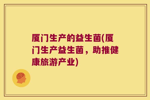 厦门生产的益生菌(厦门生产益生菌，助推健康旅游产业)