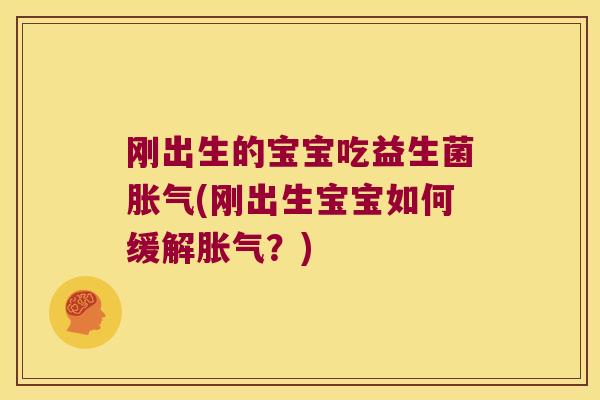 刚出生的宝宝吃益生菌胀气(刚出生宝宝如何缓解胀气？)