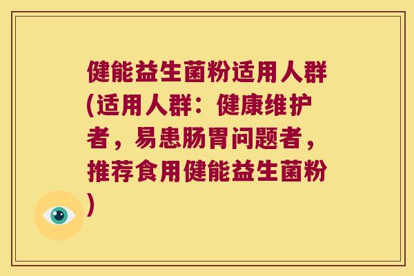 健能益生菌粉适用人群(适用人群：健康维护者，易患肠胃问题者，推荐食用健能益生菌粉)