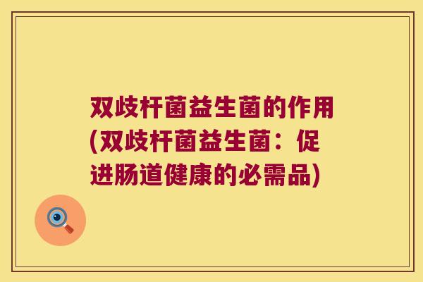 双歧杆菌益生菌的作用(双歧杆菌益生菌：促进肠道健康的必需品)