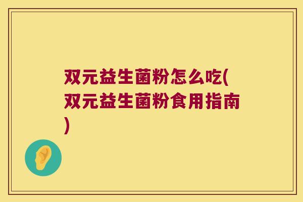 双元益生菌粉怎么吃(双元益生菌粉食用指南)