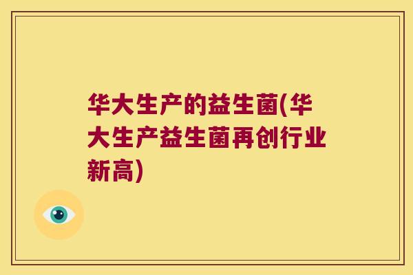 华大生产的益生菌(华大生产益生菌再创行业新高)
