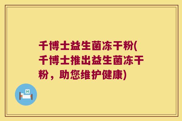 千博士益生菌冻干粉(千博士推出益生菌冻干粉，助您维护健康)