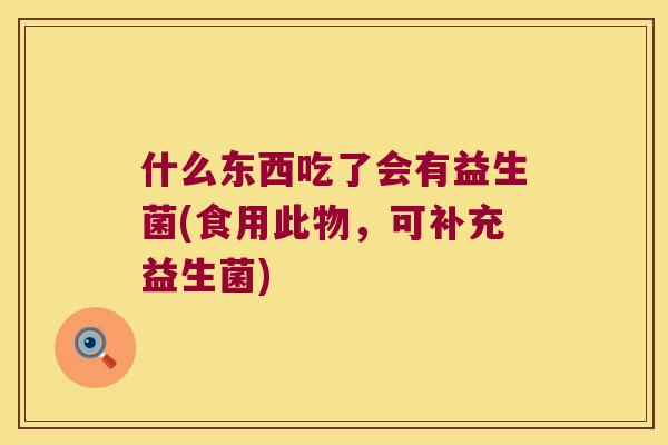 什么东西吃了会有益生菌(食用此物，可补充益生菌)