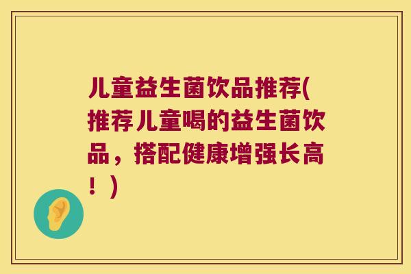 儿童益生菌饮品推荐(推荐儿童喝的益生菌饮品，搭配健康增强长高！)