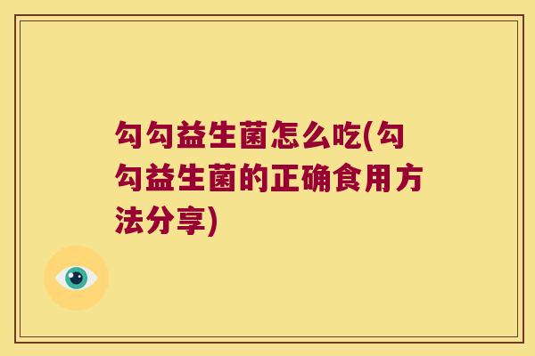 勾勾益生菌怎么吃(勾勾益生菌的正确食用方法分享)