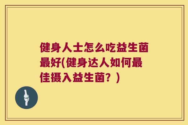 健身人士怎么吃益生菌好(健身达人如何佳摄入益生菌？)