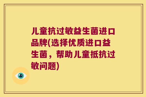 儿童抗过敏益生菌进口品牌(选择优质进口益生菌，帮助儿童抵抗过敏问题)