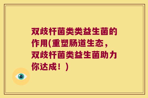 双歧杆菌类类益生菌的作用(重塑肠道生态,双歧杆菌类益生菌助力你达成!) 双歧杆菌类类益生菌的作用(重塑肠道生态,双歧杆菌类益生菌助力你达成!)