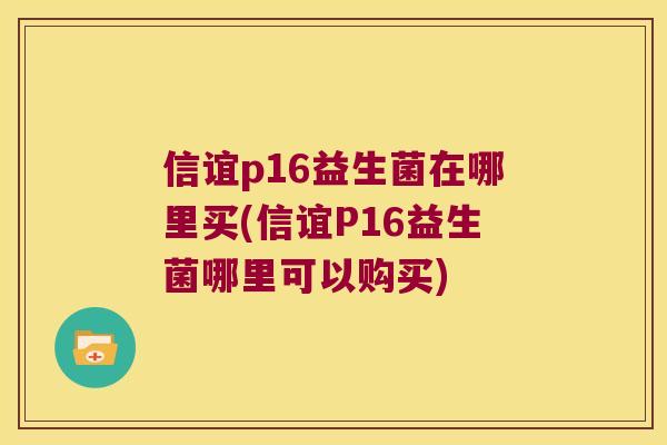 信谊p16益生菌在哪里买(信谊P16益生菌哪里可以购买)