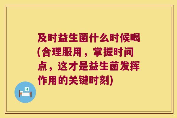 及时益生菌什么时候喝(合理服用,掌握时间点,这才是益生菌发挥作用的关键时刻) 及时益生菌什么时候喝(合理服用,掌握时间点,这才是益生菌发挥作用的关键时刻)