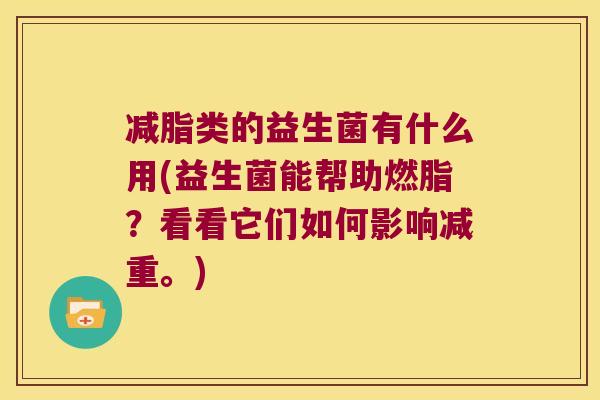 减脂类的益生菌有什么用(益生菌能帮助燃脂?看看它们如何影响减重。) 减脂类的益生菌有什么用(益生菌能帮助燃脂?看看它们如何影响减重。)