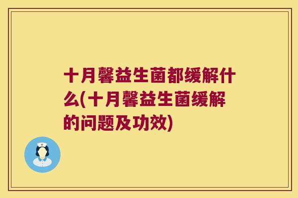 十月馨益生菌都缓解什么(十月馨益生菌缓解的问题及功效) 十月馨益生菌都缓解什么(十月馨益生菌缓解的问题及功效)