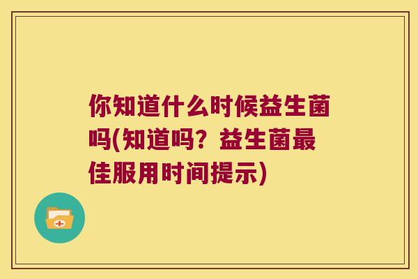 你知道什么时候益生菌吗(知道吗？益生菌最佳服用时间提示)