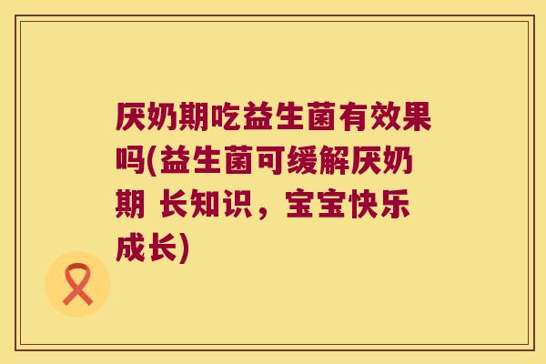 厌奶期吃益生菌有效果吗(益生菌可缓解厌奶期 长知识，宝宝快乐成长)