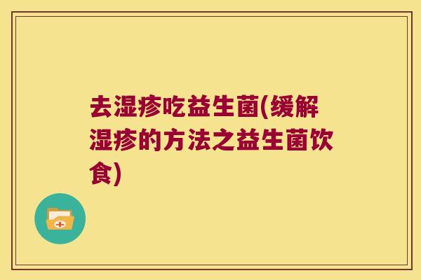 去湿疹吃益生菌(缓解湿疹的方法之益生菌饮食)