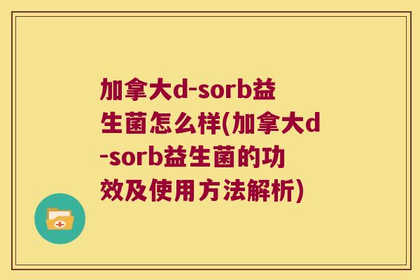 加拿大d-sorb益生菌怎么样(加拿大d-sorb益生菌的功效及使用方法解析)